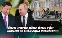 Xem nhanh: Ngày 389 chiến dịch, Chủ tịch Trung Quốc đến Nga; phương Tây giúp Ukraine chuẩn bị phản công