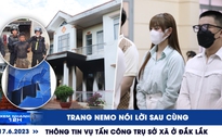 Xem nhanh 12h: Trang Nemo nói lời sau cùng | Thông tin vụ tấn công trụ sở xã ở Đắk Lắk
