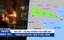 Xem nhanh 20h ngày 15.7: Thảm kịch cháy nhà ở Hòa Bình | Bão số 1 hướng vào miền Bắc