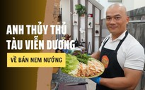 Anh thủy thủ tàu viễn dương về bán nem nướng: Sau 6 năm, cơ ngơi ra sao?