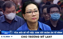 Xem nhanh 12h: Tòa nói gì về việc xem xét giảm án tử hình cho Trương Mỹ Lan?