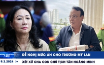 Xem nhanh 12h: Đề nghị mức án cho Trương Mỹ Lan | Xét xử cha con Chủ tịch Tân Hoàng Minh