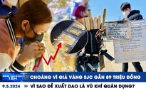 Xem nhanh 12h: Choáng với giá vàng miếng SJC | Vì sao đề xuất dao là vũ khí quân dụng