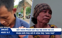 Xem nhanh 20h ngày 8.7: Bắt nghi phạm sát hại mẹ con vợ cũ | Phận đời phụ nữ ở xóm trọ 'ung thư'