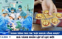 Xem nhanh 12h: Hành trình trái tim 'đập ngoài lồng ngực' | Giá vàng nhẫn lập kỉ lục mới