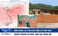 Xem nhanh 12h: Biển Đông có thể xuất hiện áp thấp mới | Hoàn thành 25 nhà tạm cho người dân Làng Nủ