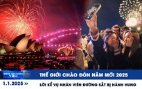 Xem nhanh 12h: Thế giới chào đón năm mới 2025 | Lời kể vụ nhân viên đường sắt bị hành hung