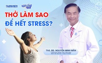 Bác sĩ ơi: Thở làm sao để hết stress?
