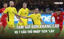 FAM chính thức kháng cáo lên FIFA về 7 cầu thủ nhập tịch: Liệu có cơ sở?