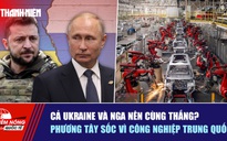 Tiêu điểm quốc tế ngày 19.10: Cả Ukraine và Nga nên cùng thắng? | Phương Tây sốc vì công nghiệp Trung Quốc