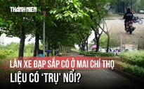 Xe máy tràn lên vỉa hè, đường bong tróc: Làn xe đạp sắp có ở Mai Chí Thọ liệu có ‘trụ’ nổi?
