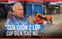 Chưa hết bàng hoàng, người dân kể lại thời điểm đỉnh lũ: 'Cửa cuốn 2 lớp mà cúp điện…'