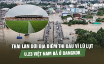 Thái Lan dời địa điểm thi đấu vì lũ lụt, U.23 Việt Nam đá ở Bangkok