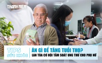 Bản tin sức khỏe 16.12: Ăn gì để tăng tuổi thọ? | Lan tỏa cơ hội tầm soát ung thư cho phụ nữ