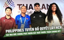 Philippines tuyên bố quyết lấy HCV, HLV Mai Đức Chung phát ngôn bất ngờ trước trận chung kết