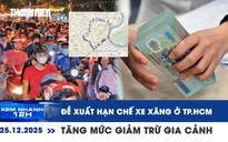Xem nhanh 12h: Đề xuất hạn chế xe xăng ở TP.HCM vào 2027 | Tăng mức giảm trừ gia cảnh từ 2026