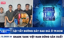 Xem nhanh 12h: Lật tẩy đường dây gas giả ở TP.HCM | Vì sao Shark Tank Việt Nam dừng sản xuất?