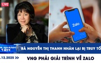 Xem nhanh 12h: Bà Nguyễn Thị Thanh Nhàn tiếp tục bị truy tố | VNG phải giải trình về Zalo