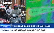 Xem nhanh 12h: Miền Bắc đón không khí lạnh rất mạnh | 'Chưa có khả năng' xuất hiện bão số 16