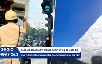 Xem nhanh 20h ngày 26.2: Giải mã đám mây 'ranh giới' kỳ lạ ở Nam bộ | Chỉ CSGT mới được chỉnh đèn giao thông