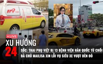 Xu Hướng 24: Thai phụ Việt bị 13 bệnh viện ở Hàn Quốc từ chối | Bà chủ Mailisa xin lỗi vụ siêu xe