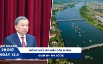 Xem nhanh 20h ngày 12.4: Tổng Bí thư: Thống nhất sáp nhập còn 34 tỉnh, giảm 60 - 70% số xã