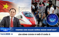 Xem nhanh 12h: VinSpeed kinh doanh những ngành nghề nào? | Làn sóng Covid-19 mới ở châu Á