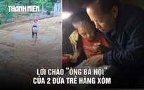 2 đứa bé hàng xóm và lời chào ‘ông bà nội’: Tình yêu giữa 2 thế hệ không ruột thịt