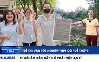 Xem nhanh 12h: Đề thi Văn tốt nghiệp THPT 'dễ thở'? | Oái ăm bán đất 3 tỉ phải nộp 4,5 tỉ