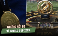 Sau FIFA Club World Cup, FIFA và Mỹ rút ra bài học gì cho World Cup 2026