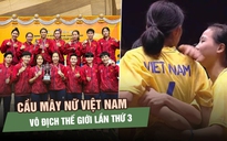Cầu mây nữ Việt Nam vô địch thế giới ngoạn mục, HLV trưởng vỡ òa hạnh phúc