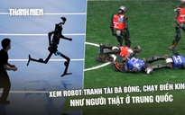 Xem robot tranh tài đá bóng, chạy điền kinh như người thật ở Trung Quốc