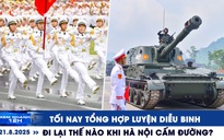 Xem nhanh 12h: Tối nay tổng hợp luyện diễu binh | Đi lại thế nào khi Hà Nội cấm đường?