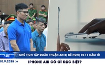 Xem nhanh 12h: Chủ tịch Tập đoàn Thuận An bị đề nghị 10-11 năm tù | iPhone Air có gì đặc biệt?