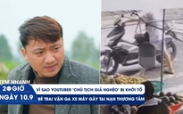 Xem nhanh 20h ngày 10.9: Vì sao YouTuber 'chủ tịch giả nghèo' bị khởi tố | Bé trai vặn ga xe máy gây tai nạn thương tâm
