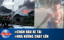 Toàn cảnh 17h: Truy tìm người cầm rựa chặn xe tải  | Hoảng hồn cảnh nhà xưởng bốc cháy