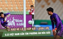 Li Hao hé lộ bí kíp bắt luân lưu, U.23 Việt Nam cần tìm phương án hóa giải