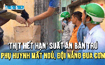 Vụ 'thịt hết hạn' trong suất ăn bán trú: Phụ huynh lo lắng mất ngủ, đội nắng đưa cơm cho con