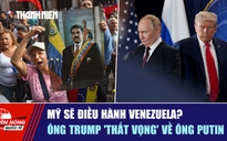 Tiêu điểm quốc tế ngày 5.1: Mỹ sẽ điều hành Venezuela?  | Ông Trump 'thất vọng' về ông Putin
