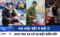 Xem nhanh 12h: Hôm nay Hà Nội rét 9 độ C | Tịch thu xe có bị mất biển số?