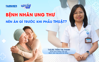 Bác sĩ ơi: Bệnh nhân ung thư nên ăn gì trước khi phẫu thuật?