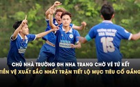 Chủ nhà Trường ĐH Nha Trang chờ vé tứ kết, tiền vệ xuất sắc nhất trận tiết lộ mục tiêu cố gắng