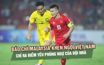 Báo chí Malaysia khen ngợi đội tuyển Việt Nam, chỉ ra điểm yếu phòng ngự của đoàn quân Cklamovski