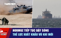 Tiêu điểm quốc tế ngày 20.4: Hormuz tiếp tục dậy sóng | Thế lực xuất khẩu vũ khí mới