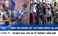 Xem nhanh 12h: Truy tìm người lấy 128 triệu đồng tại ATM | Vé máy bay, tàu xe lễ 'nóng' hầm hập
