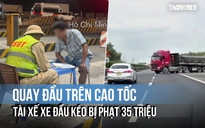 Quay đầu trên cao tốc, tài xế xe đầu kéo bị CSGT phạt 35 triệu