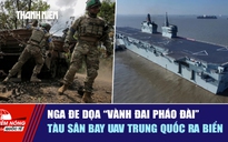 Tiêu điểm quốc tế ngày 23.4: Nga đe dọa 'vành đai pháo đài' | Tàu sân bay UAV Trung Quốc ra biển
