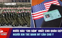 Tiêu điểm quốc tế ngày 28.4: Nước nào 'chi đậm' nhất cho quân sự? | Người xin thẻ xanh Mỹ cần chú ý