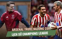 Arsenal trước ngưỡng cửa lịch sử Champions League: Phương án nào để khuất phục Atletico Madrid?