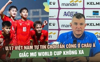 U.17 Việt Nam tự tin chơi tấn công ở châu Á: Giấc mơ World Cup không xa